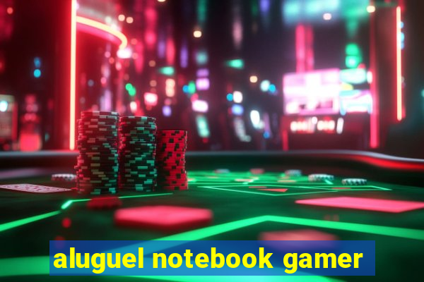 aluguel notebook gamer