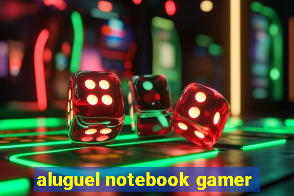 aluguel notebook gamer