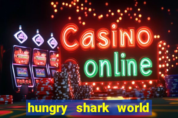 hungry shark world dinheiro infinito ios