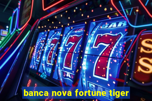 banca nova fortune tiger