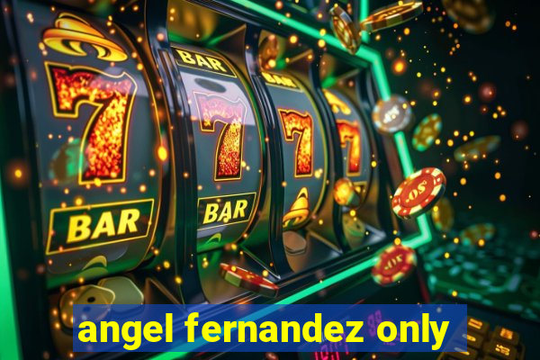 angel fernandez only