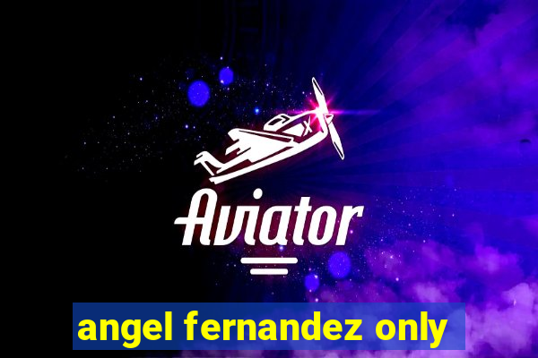 angel fernandez only