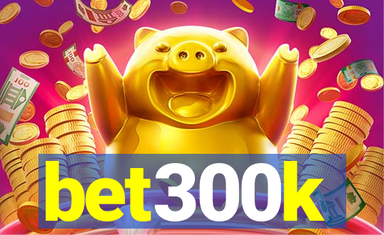 bet300k