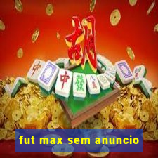 fut max sem anuncio