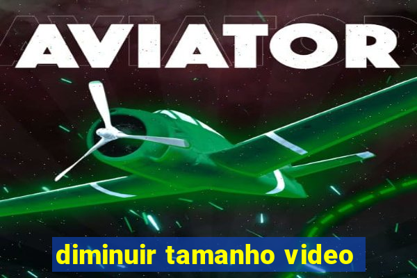 diminuir tamanho video