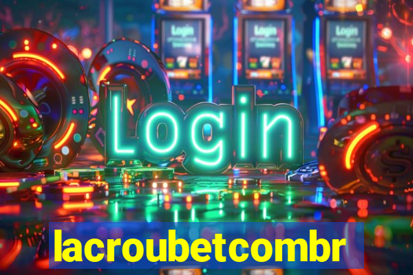 lacroubetcombr