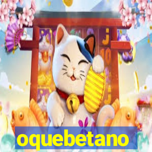 oquebetano